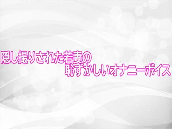 隠し撮りされた若妻の恥ずかしいオナニーボイス - エロ同人 ボイス