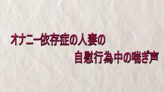 オナニー依存症の人妻の自慰行為中の喘ぎ声はどこで聞ける？ボイス×エロ同人の魅力